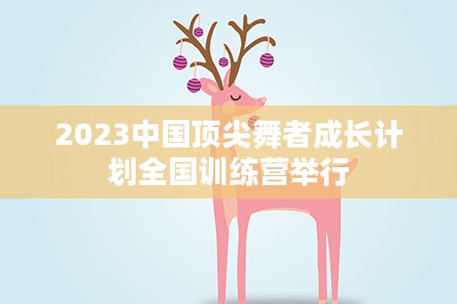 2023中国顶尖舞者成长计划全国训练营举行
