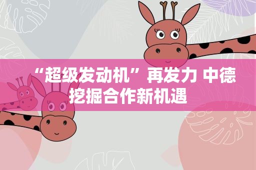 “超级发动机”再发力 中德挖掘合作新机遇