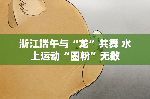 浙江端午与“龙”共舞 水上运动“圈粉”无数