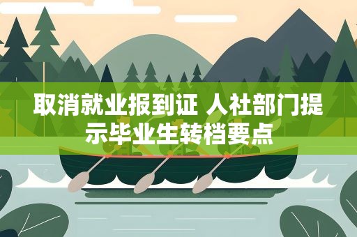 取消就业报到证 人社部门提示毕业生转档要点