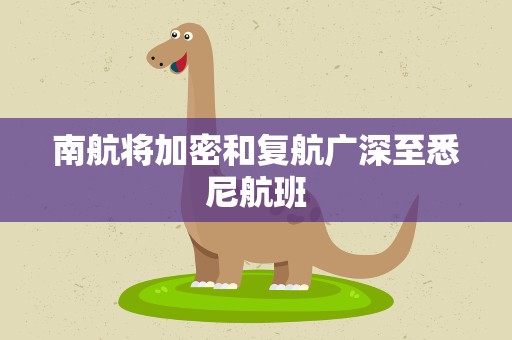 南航将加密和复航广深至悉尼航班