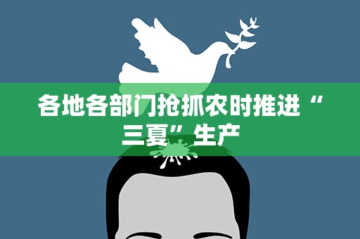 各地各部门抢抓农时推进“三夏”生产