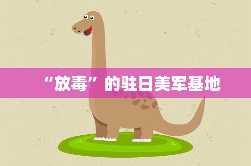 “放毒”的驻日美军基地