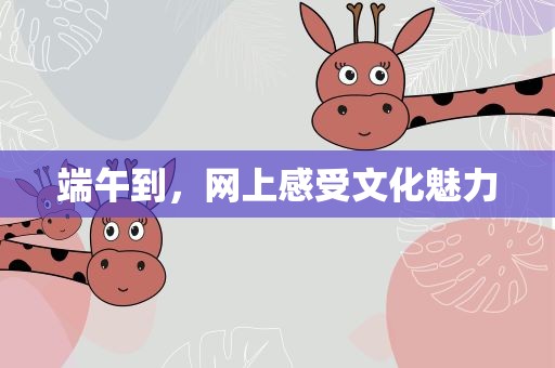 端午到，网上感受文化魅力