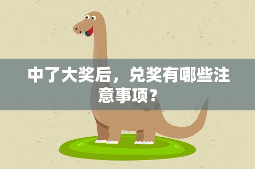 中了大奖后，兑奖有哪些注意事项？