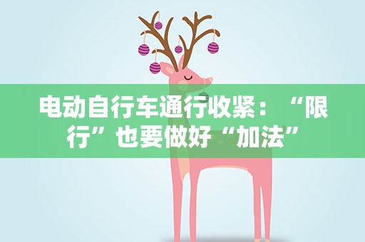 电动自行车通行收紧：“限行”也要做好“加法”