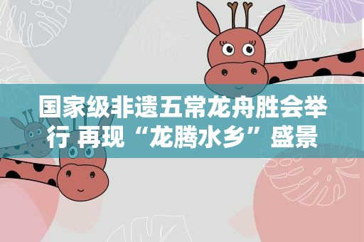 国家级非遗五常龙舟胜会举行 再现“龙腾水乡”盛景