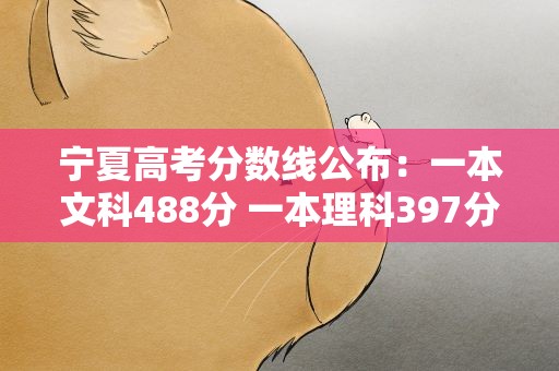 宁夏高考分数线公布：一本文科488分 一本理科397分