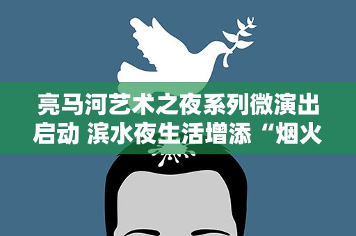 亮马河艺术之夜系列微演出启动 滨水夜生活增添“烟火气”