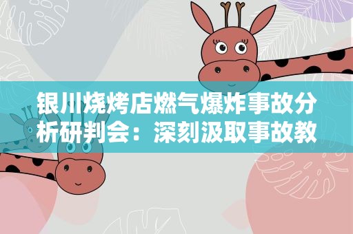 银川烧烤店燃气爆炸事故分析研判会：深刻汲取事故教训 举一反三强化整改