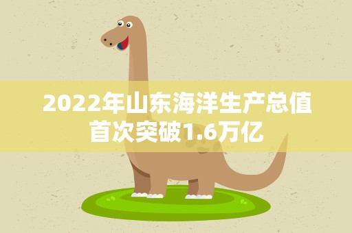 2022年山东海洋生产总值首次突破1.6万亿