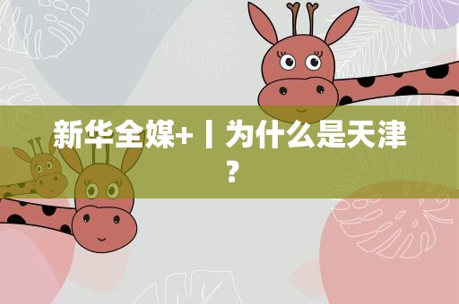 新华全媒+丨为什么是天津？