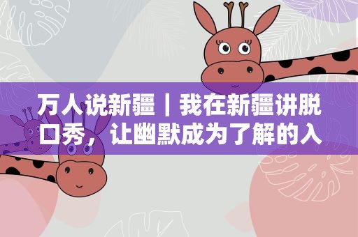 万人说新疆｜我在新疆讲脱口秀，让幽默成为了解的入口