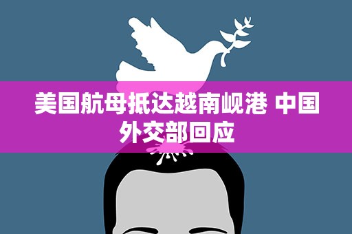 美国航母抵达越南岘港 中国外交部回应