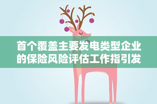 首个覆盖主要发电类型企业的保险风险评估工作指引发布