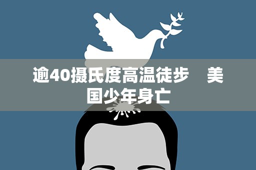 逾40摄氏度高温徒步　美国少年身亡