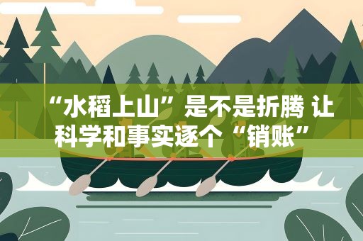 “水稻上山”是不是折腾 让科学和事实逐个“销账”