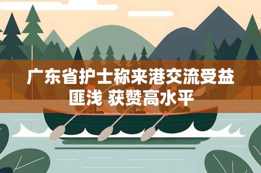 广东省护士称来港交流受益匪浅 获赞高水平