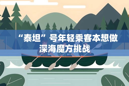 “泰坦”号年轻乘客本想做深海魔方挑战