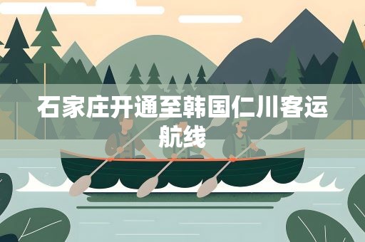石家庄开通至韩国仁川客运航线