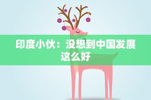 印度小伙：没想到中国发展这么好