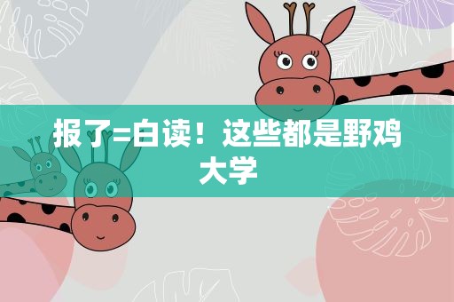 报了=白读！这些都是野鸡大学