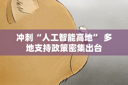 冲刺“人工智能高地” 多地支持政策密集出台
