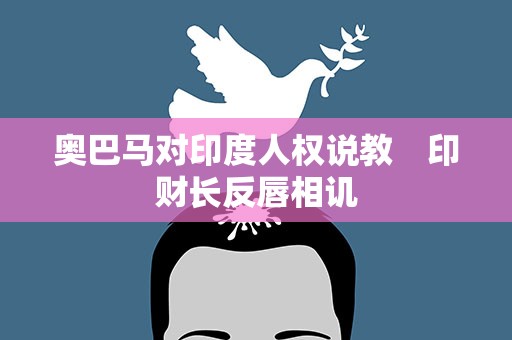 奥巴马对印度人权说教　印财长反唇相讥