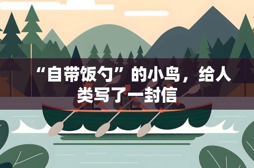 “自带饭勺”的小鸟，给人类写了一封信