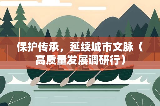 保护传承，延续城市文脉（高质量发展调研行）