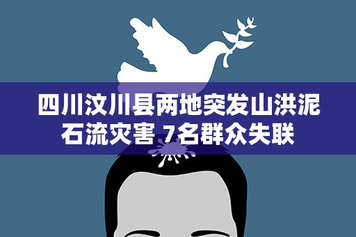 四川汶川县两地突发山洪泥石流灾害 7名群众失联