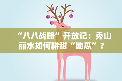 “八八战略”开放记：秀山丽水如何耕甜“地瓜”？