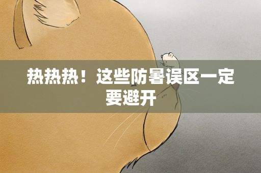 热热热！这些防暑误区一定要避开