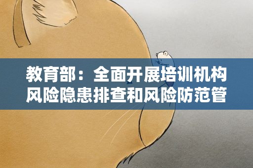 教育部：全面开展培训机构风险隐患排查和风险防范管控