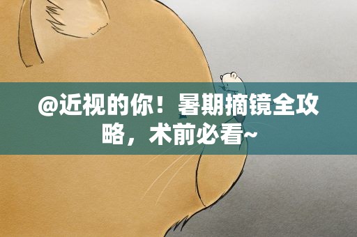 @近视的你！暑期摘镜全攻略，术前必看~