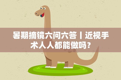 暑期摘镜六问六答丨近视手术人人都能做吗？