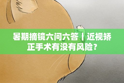 暑期摘镜六问六答丨近视矫正手术有没有风险？
