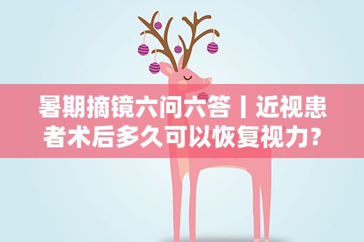 暑期摘镜六问六答丨近视患者术后多久可以恢复视力？
