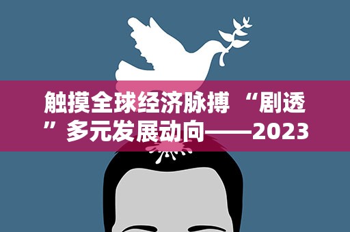 触摸全球经济脉搏 “剧透”多元发展动向——2023年夏季达沃斯论坛热点一览