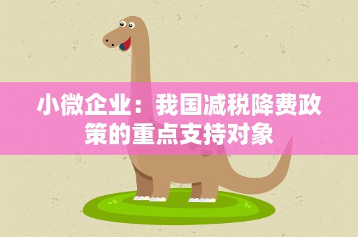 小微企业：我国减税降费政策的重点支持对象