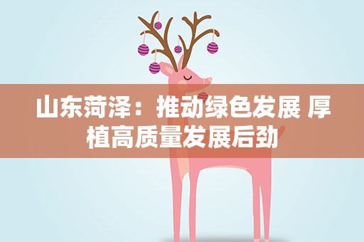 山东菏泽：推动绿色发展 厚植高质量发展后劲