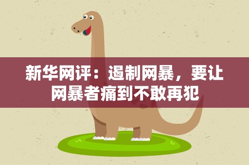 新华网评：遏制网暴，要让网暴者痛到不敢再犯