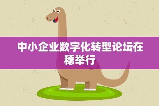 中小企业数字化转型论坛在穗举行