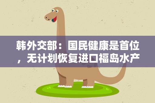 韩外交部：国民健康是首位，无计划恢复进口福岛水产品