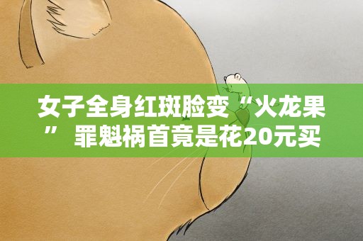 女子全身红斑脸变“火龙果” 罪魁祸首竟是花20元买的仓鼠