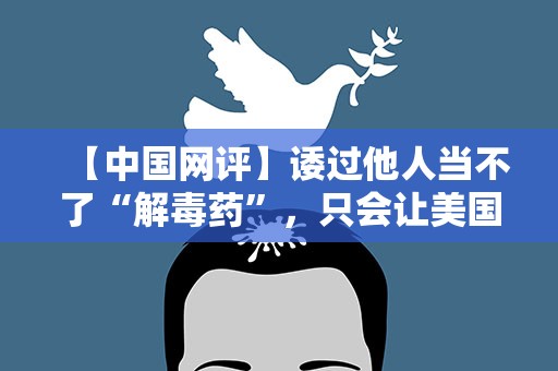 【中国网评】诿过他人当不了“解毒药”，只会让美国病入膏肓