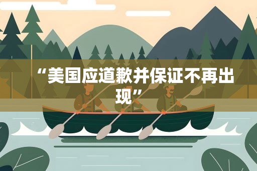 “美国应道歉并保证不再出现”