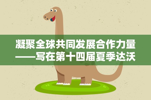 凝聚全球共同发展合作力量——写在第十四届夏季达沃斯论坛开幕之际