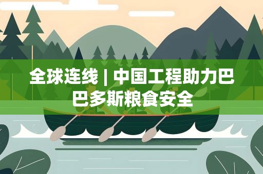 全球连线| 中国工程助力巴巴多斯粮食安全