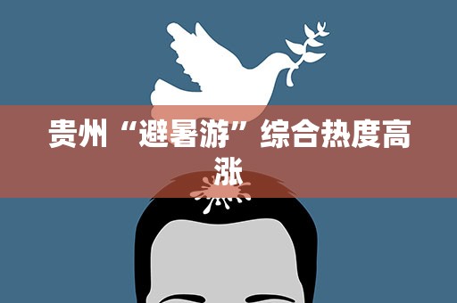 贵州“避暑游”综合热度高涨